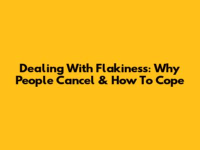 Dealing With Flakiness: Why People Cancel & How To Cope