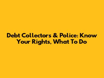 Debt Collectors & Police: Know Your Rights, What To Do