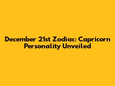 December 21st Zodiac: Capricorn Personality Unveiled