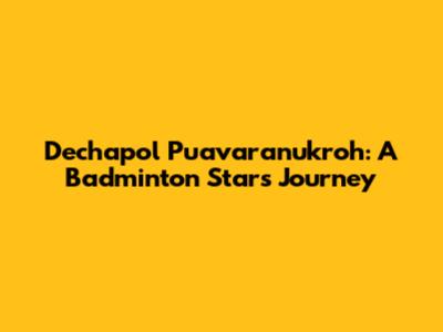 Dechapol Puavaranukroh: A Badminton Star's Journey