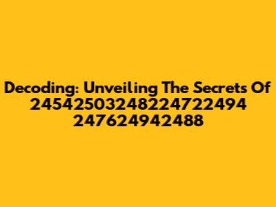Decoding: Unveiling The Secrets Of 24542503248224722494 247624942488
