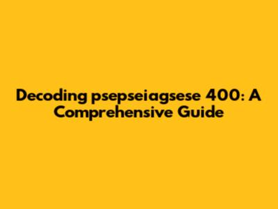 Decoding "psepseiagsese 400": A Comprehensive Guide