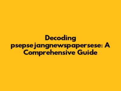 Decoding "psepsejangnewspapersese": A Comprehensive Guide