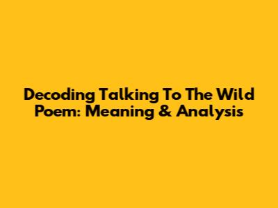 Decoding 'Talking To The Wild' Poem: Meaning & Analysis