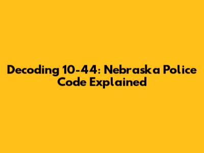 Decoding 10-44: Nebraska Police Code Explained