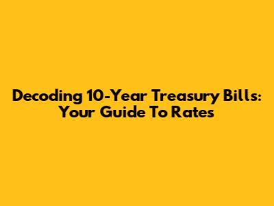 Decoding 10-Year Treasury Bills: Your Guide To Rates