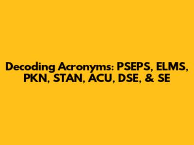 Decoding Acronyms: PSEPS, ELMS, PKN, STAN, ACU, DSE, & SE