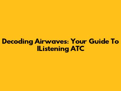 Decoding Airwaves: Your Guide To IListening ATC