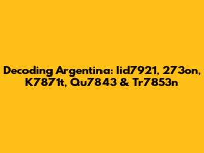 Decoding Argentina: Iid7921, 273on, K7871t, Qu7843 & Tr7853n