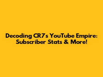 Decoding CR7's YouTube Empire: Subscriber Stats & More!