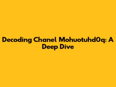 Decoding Chanel Mohuotuhd0q: A Deep Dive
