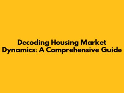 Decoding Housing Market Dynamics: A Comprehensive Guide