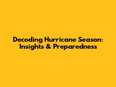 Decoding Hurricane Season: Insights & Preparedness