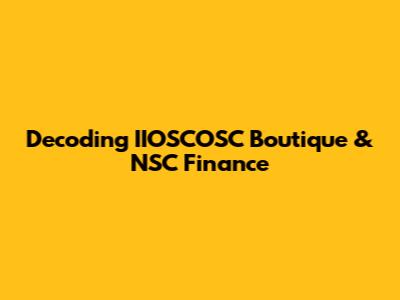 Decoding IIOSCOSC Boutique & NSC Finance