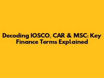 Decoding IOSCO, CAR & MSC: Key Finance Terms Explained
