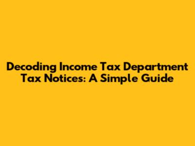 Decoding Income Tax Department Tax Notices: A Simple Guide