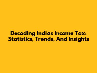Decoding India's Income Tax: Statistics, Trends, And Insights