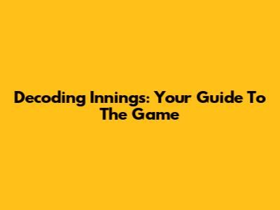 Decoding Innings: Your Guide To The Game