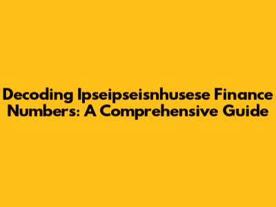Decoding Ipseipseisnhusese Finance Numbers: A Comprehensive Guide
