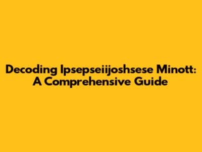 Decoding Ipsepseiijoshsese Minott: A Comprehensive Guide