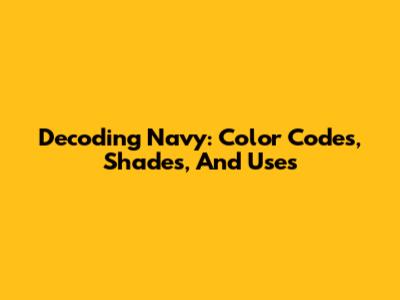 Decoding Navy: Color Codes, Shades, And Uses
