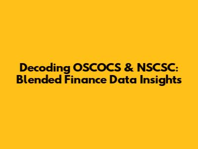 Decoding OSCOCS & NSCSC: Blended Finance Data Insights