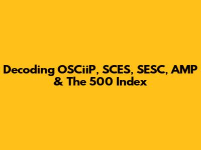 Decoding OSCiiP, SCES, SESC, AMP & The 500 Index