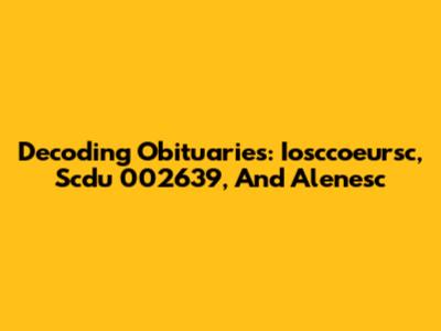 Decoding Obituaries: Iosccoeursc, Scdu 002639, And Alenesc