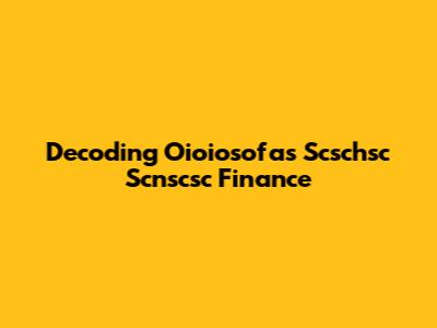 Decoding Oioiosofas Scschsc Scnscsc Finance