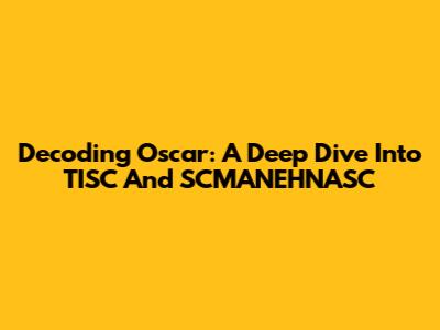 Decoding Oscar: A Deep Dive Into TISC And SCMANEHNASC