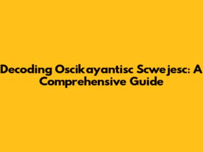 Decoding Oscikayantisc Scwejesc: A Comprehensive Guide