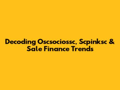 Decoding Oscsociossc, Scpinksc & Sale Finance Trends