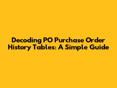 Decoding PO Purchase Order History Tables: A Simple Guide