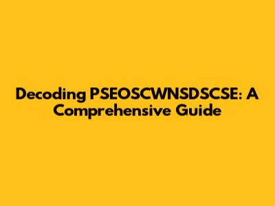 Decoding PSEOSCWNSDSCSE: A Comprehensive Guide