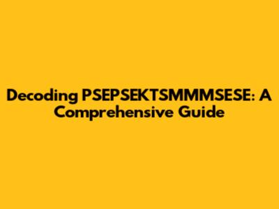 Decoding PSEPSEKTSMMMSESE: A Comprehensive Guide