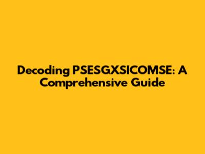 Decoding PSESGXSICOMSE: A Comprehensive Guide