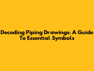 Decoding Piping Drawings: A Guide To Essential Symbols