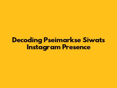 Decoding Pseimarkse Siwat's Instagram Presence