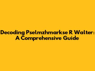Decoding Pselmzhmarkse R Walter: A Comprehensive Guide