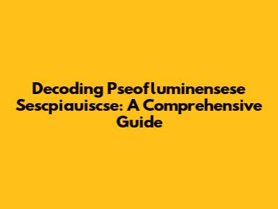 Decoding Pseofluminensese Sescpiauiscse: A Comprehensive Guide