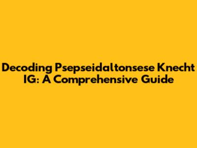 Decoding Psepseidaltonsese Knecht IG: A Comprehensive Guide
