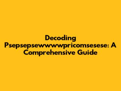 Decoding Psepsepsewwwwpricomsesese: A Comprehensive Guide