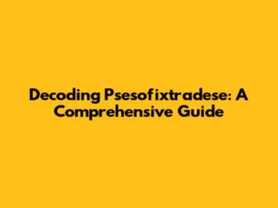 Decoding Psesofixtradese: A Comprehensive Guide