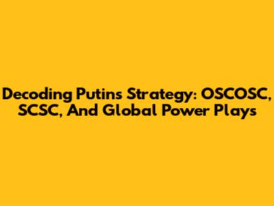 Decoding Putin's Strategy: OSCOSC, SCSC, And Global Power Plays