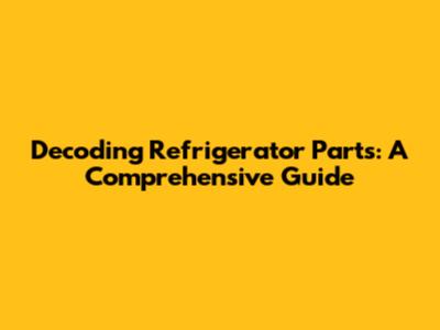 Decoding Refrigerator Parts: A Comprehensive Guide