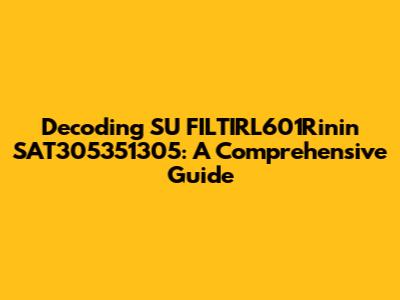 Decoding SU FILTIRL601Rinin SAT305351305: A Comprehensive Guide