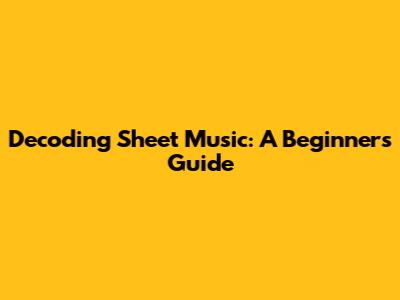 Decoding Sheet Music: A Beginner's Guide