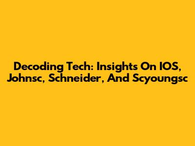 Decoding Tech: Insights On IOS, Johnsc, Schneider, And Scyoungsc