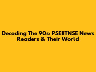 Decoding The 90s: PSEIITNSE News Readers & Their World
