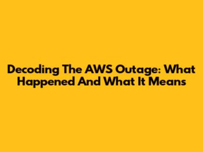 Decoding The AWS Outage: What Happened And What It Means